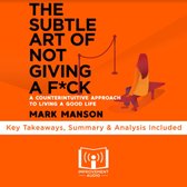 Summary of The Subtle Art of Not Giving A F*ck: A Counterintuitive Approach to Living a Good Life by Mark Manson