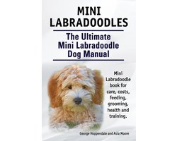 Mini Labradoodles. The Ultimate Mini Labradoodle Dog Manual. Miniature Labradoodle book for care, costs, feeding, grooming, health and training.