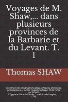 VOYAGE DE M. SHAW ... dans plusieurs provinces de la Barbarie et du Levant. T. 1: contenant des observations géographiques, physiques, philologiques,