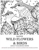 Native Wild Flowers & Birds Adult Coloring Book: Advanced and Realistic Nature Illustrations for Relaxation - A Coloring Book for Grownups, Men & Wome