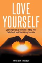 Love Yourself: Learning to Love Yourself, Finding Your Self-Worth and Start Living Your Life