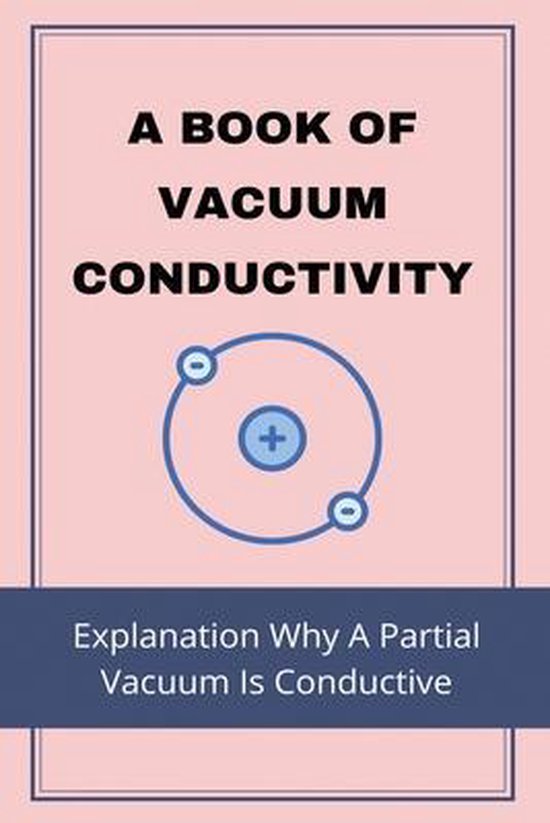 A Book Of Vacuum Conductivity Explanation Why A Partial Vacuum Is Conductive...