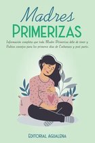 Madres Primerizas: Información completa que toda Madre primeriza debe de tener y Sabios consejos para los primeros días de Embarazo y pos