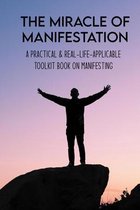 The Miracle Of Manifestation: A Practical & Real-Life-Applicable Toolkit Book On Manifesting