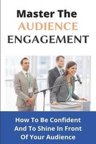 Master The Audience Engagement: How To Be Confident And To Shine In Front Of Your Audience