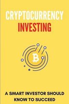 Cryptocurrency Investing: A Smart Investor Should Know To Succeed