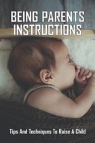 Being Parents Instructions: Tips And Techniques To Raise A Child