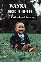 Wanna Be A Dad: Fatherhood Journey