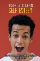 Essential Guide On Self-Esteem: Cognitive Techniques For Improving And Maintaining Your Self-Esteem