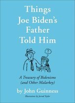 Things Joe Biden's Father Told Him A Treasury of Bidenisms and Other Malarkey