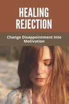 Healing Rejection: Change Disappointment Into Motivation