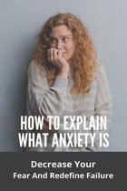 How To Explain What Anxiety Is: Decrease Your Fear And Redefine Failure
