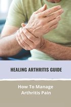 Healing Arthritis Guide: How To Manage Arthritis Pain