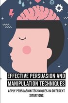 Effective Persuasion And Manipulation Techniques: Apply Persuasion Techniques In Different Situations