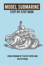 Model Submarine Step-By-Step Book: Using Origami Of Plastic Paper And Polystyrene