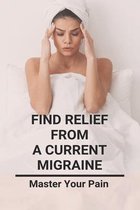 Find Relief From A Current Migraine: Master Your Pain