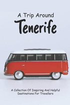 A Trip Around Tenerife: A Collection Of Inspiring And Helpful Destinations For Travellers