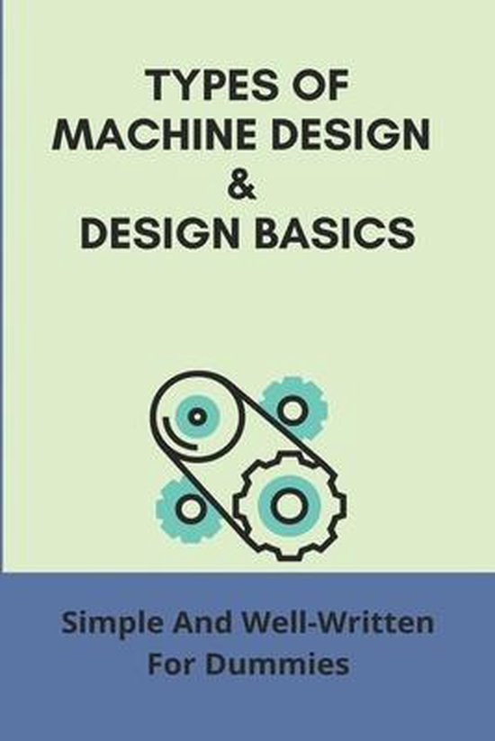 Types Of Machine Design & Design Basics Simple And WellWritten For Dummies