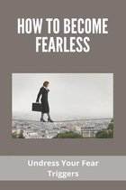 How To Become Fearless: Undress Your Fear Triggers