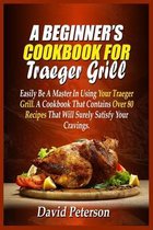 A Beginner's Cookbook For Traeger Grill