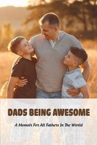 Dads Being Awesome: A Memoir For All Fathers In The World