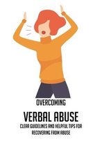 Overcoming Verbal Abuse: Clear Guidelines And Helpful Tips For Recovering From Abuse