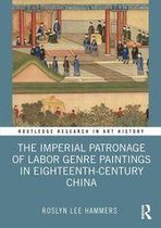 Routledge Research in Art History - The Imperial Patronage of Labor Genre Paintings in Eighteenth-Century China
