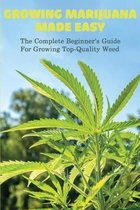 Growing Marijuana Made Easy: The Complete Beginner's Guide For Growing Top-Quality Weed