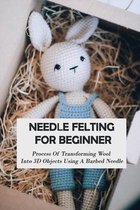 Needle Felting For Beginner: Process Of Transforming Wool Into 3D Objects Using A Barbed Needle