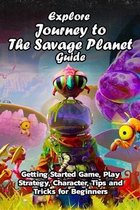 Explore Journey to The Savage Planet Guide: Getting Started Game, Play Strategy, Character, Tips and Tricks for Beginners