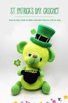 St. Patrick's Day Crochet: Step by Step Guide to Make Adorable Patterns Gift for Kids