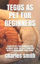 Tegus as Pet for Beginners: Tegus as Pet for Beginners