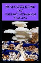 Beginners Guide on Gourmet Mushroom Business
