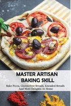 Master Artisan Baking Skill: Bake Pizza, Gluten-Free Breads, Kneaded Breads, And More Delights At Home