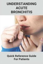 Understanding Acute Bronchitis: Quick Reference Guide For Patients