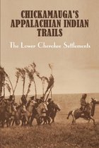 Chickamauga's Appalachian Indian Trails: The Lower Cherokee Settlements