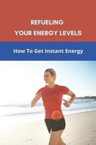 Refueling Your Energy Levels: How To Get Instant Energy
