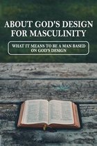 About God's Design For Masculinity: What It Means To Be A Man Based On God's Design