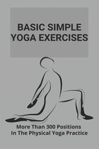 Basic Simple Yoga Exercises: More Than 300 Positions In The Physical Yoga Practice