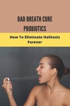 Bad Breath Cure Probiotics: How To Eliminate Halitosis Forever