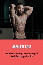 Absolute Core: Understanding Core Strength And Getting 6 Packs