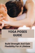 Yoga Poses Guide: Build Strength And Gain Flexibility For A Lifetime