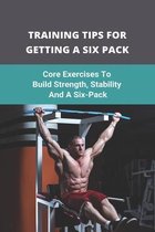 Training Tips For Getting A Six Pack: Core Exercises To Build Strength, Stability, And A Six-Pack