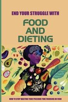 End Your Struggle With Food And Dieting: How To Stop Wasting Your Precious Time Focusing On Food