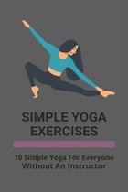 Simple Yoga Exercises: 10 Simple Yoga For Everyone Without An Instructor