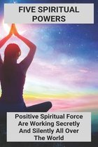 Five Spiritual Powers: Positive Spiritual Force Are Working Secretly And Silently All Over The World
