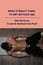 What It Really Takes To Get Six Pack Abs: Abs Workout To Get & Maintain Six-Pack