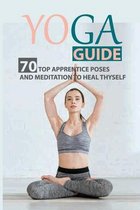 Yoga Guide: 70 Top Apprentice Poses And Meditation To Heal Thyself