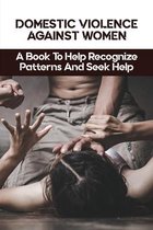 Domestic Violence Against Women: A Book To Help Recognize Patterns And Seek Help