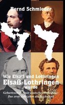 Wie Elsass und Lothringen Elsass-Lothringen wurde: Geburtswehen einer deutschen Erfindung
